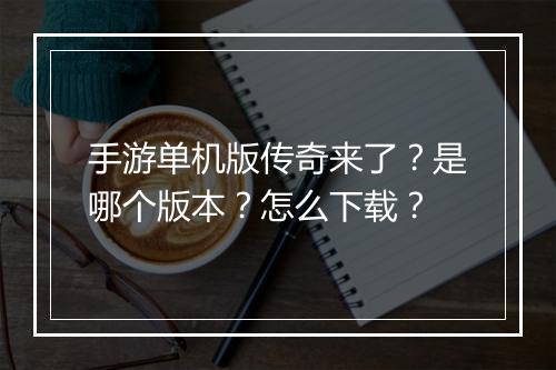 手游单机版传奇来了？是哪个版本？怎么下载？