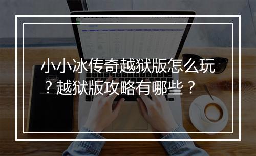 小小冰传奇越狱版怎么玩？越狱版攻略有哪些？