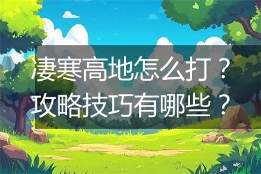 凄寒高地怎么打？攻略技巧有哪些？