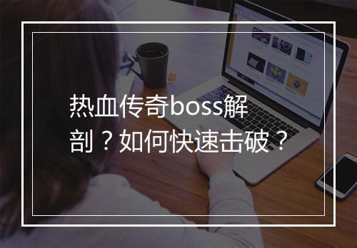 热血传奇boss解剖？如何快速击破？