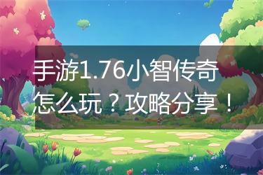 手游1.76小智传奇怎么玩？攻略分享！