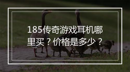 185传奇游戏耳机哪里买？价格是多少？