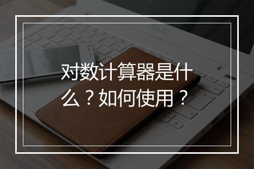 对数计算器是什么？如何使用？