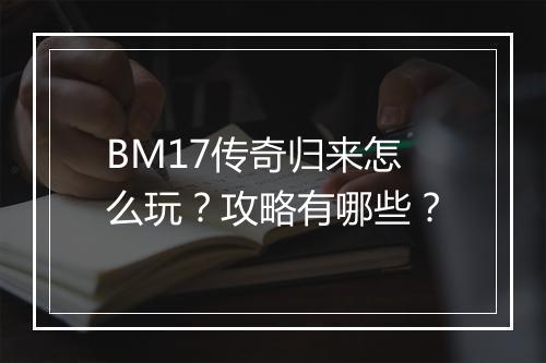 BM17传奇归来怎么玩？攻略有哪些？
