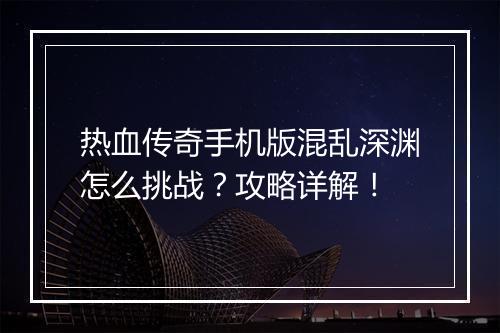 热血传奇手机版混乱深渊怎么挑战？攻略详解！