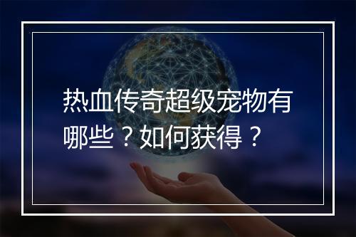 热血传奇超级宠物有哪些？如何获得？