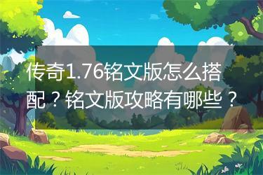 传奇1.76铭文版怎么搭配？铭文版攻略有哪些？
