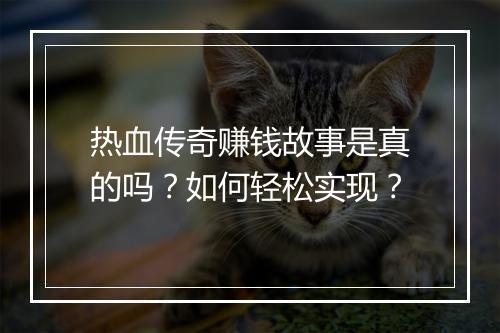 热血传奇赚钱故事是真的吗？如何轻松实现？