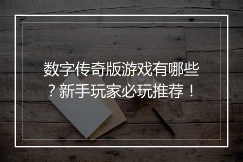 数字传奇版游戏有哪些？新手玩家必玩推荐！