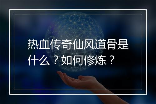 热血传奇仙风道骨是什么？如何修炼？