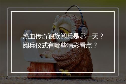 热血传奇狼族阅兵是哪一天？阅兵仪式有哪些精彩看点？