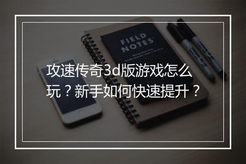 攻速传奇3d版游戏怎么玩？新手如何快速提升？