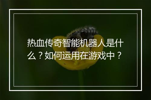 热血传奇智能机器人是什么？如何运用在游戏中？