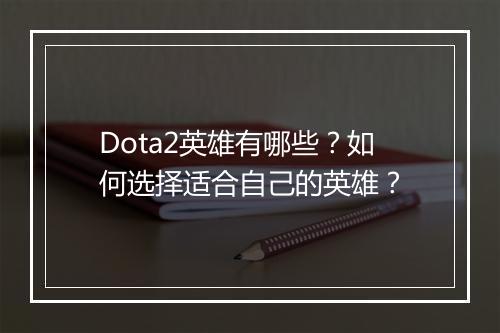 Dota2英雄有哪些？如何选择适合自己的英雄？
