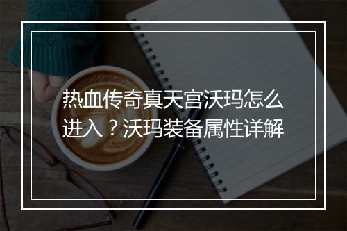 热血传奇真天宫沃玛怎么进入？沃玛装备属性详解