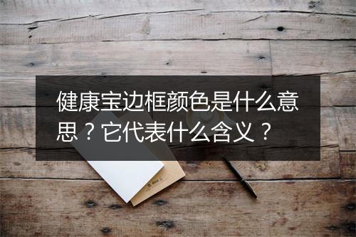 健康宝边框颜色是什么意思？它代表什么含义？