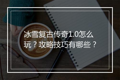 冰雪复古传奇1.0怎么玩？攻略技巧有哪些？