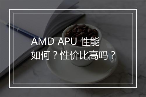 AMD APU 性能如何？性价比高吗？