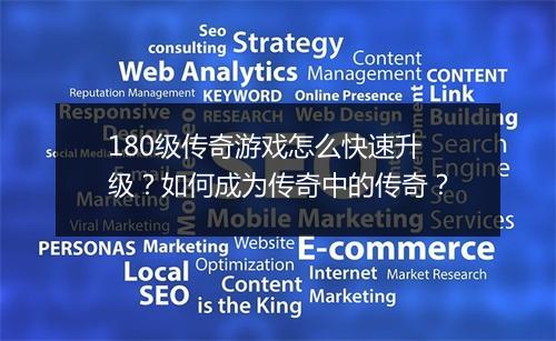 180级传奇游戏怎么快速升级？如何成为传奇中的传奇？