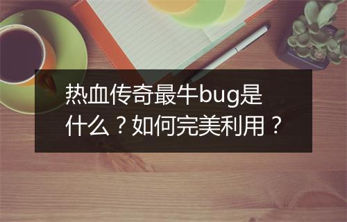 热血传奇最牛bug是什么？如何完美利用？