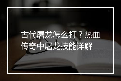 古代屠龙怎么打？热血传奇中屠龙技能详解