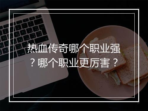 热血传奇哪个职业强？哪个职业更厉害？