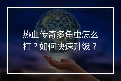 热血传奇多角虫怎么打？如何快速升级？