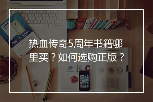 热血传奇5周年书籍哪里买？如何选购正版？