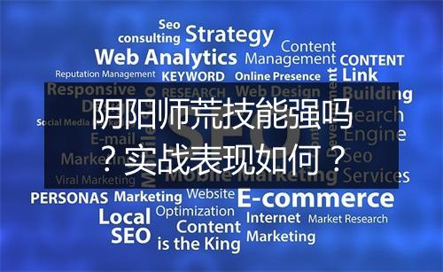 阴阳师荒技能强吗？实战表现如何？