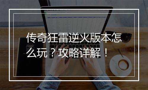 传奇狂雷逆火版本怎么玩？攻略详解！