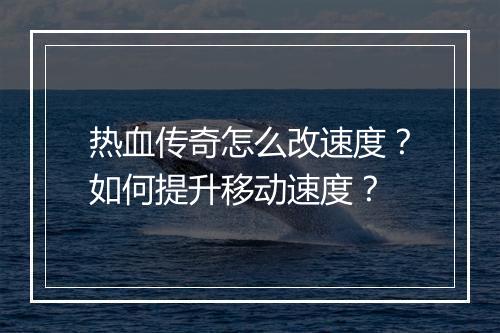 热血传奇怎么改速度？如何提升移动速度？