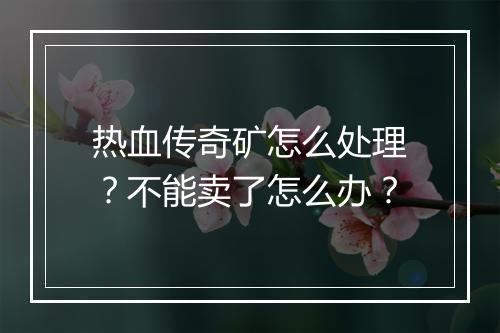 热血传奇矿怎么处理？不能卖了怎么办？