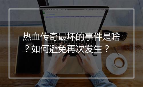 热血传奇最坏的事件是啥？如何避免再次发生？