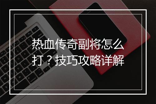 热血传奇副将怎么打？技巧攻略详解