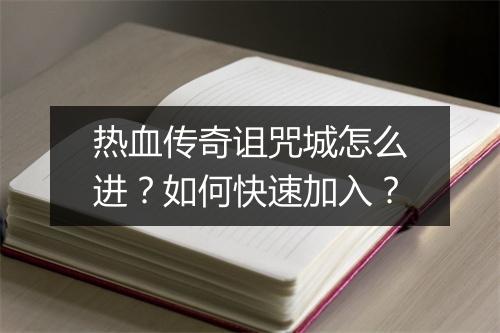 热血传奇诅咒城怎么进？如何快速加入？