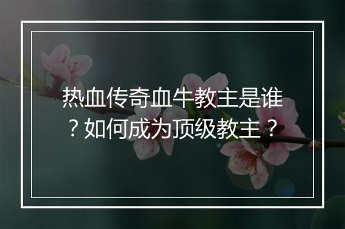 热血传奇血牛教主是谁？如何成为顶级教主？