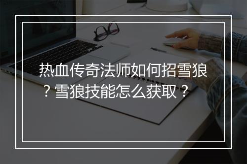 热血传奇法师如何招雪狼?雪狼技能怎么获取?