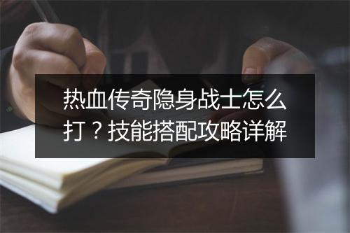 热血传奇隐身战士怎么打？技能搭配攻略详解