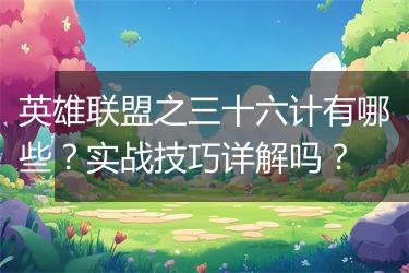 英雄联盟之三十六计有哪些？实战技巧详解吗？