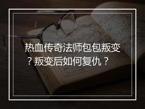 热血传奇法师包包叛变？叛变后如何复仇？
