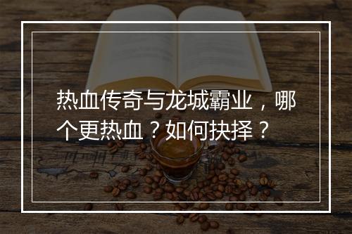 热血传奇与龙城霸业，哪个更热血？如何抉择？