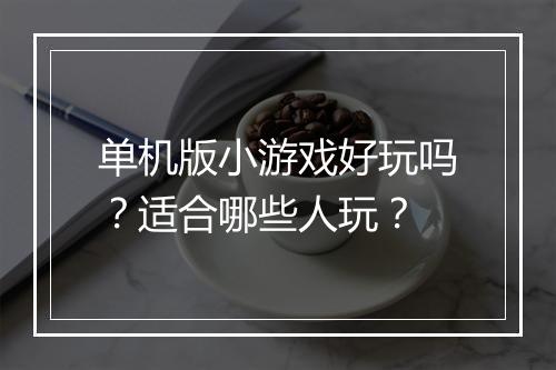 单机版小游戏好玩吗？适合哪些人玩？