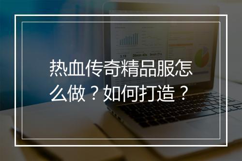 热血传奇精品服怎么做？如何打造？