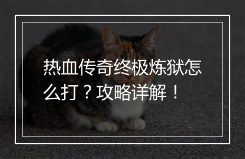 热血传奇终极炼狱怎么打？攻略详解！