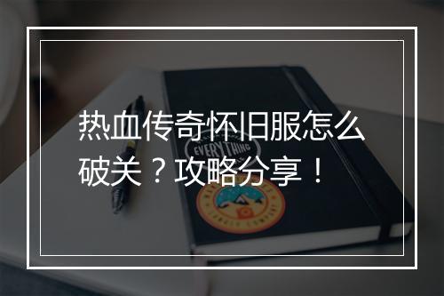 热血传奇怀旧服怎么破关？攻略分享！