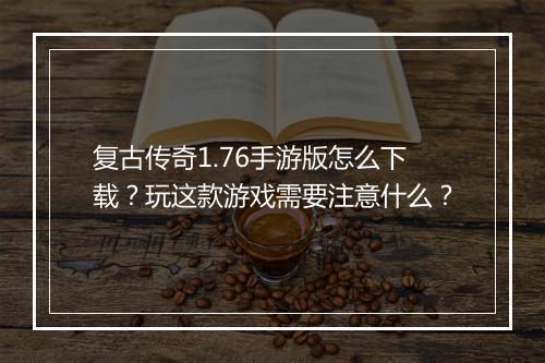 复古传奇1.76手游版怎么下载？玩这款游戏需要注意什么？