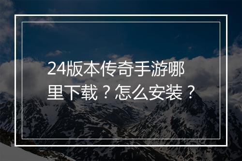 24版本传奇手游哪里下载？怎么安装？