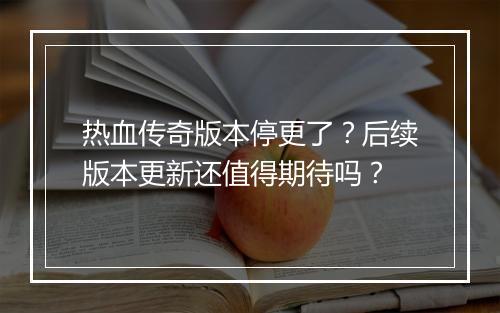热血传奇版本停更了？后续版本更新还值得期待吗？