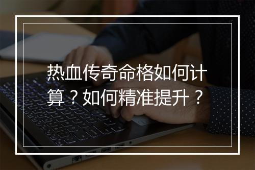 热血传奇命格如何计算？如何精准提升？