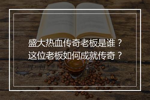 盛大热血传奇老板是谁？这位老板如何成就传奇？
